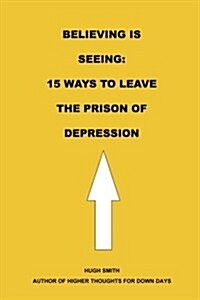 Believing Is Seeing: 15 Ways to Leave the Prison of Depression (Paperback)