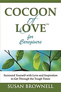 Cocoon of Love for Caregivers: Surround Yourself with Love and Inspiration to Get Through the Tough Times (Paperback)