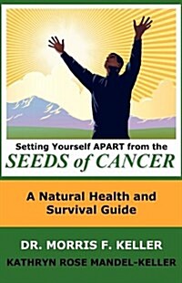 Setting Yourself Apart from the Seeds of Cancer: A Natural Health and Survival Guide (Hardcover)
