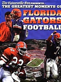 The Greatest Moments of Florida Gator Football (Hardcover)