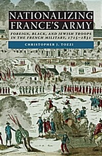Nationalizing Frances Army: Foreign, Black, and Jewish Troops in the French Military, 1715-1831 (Hardcover)