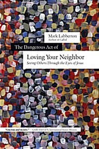 The Dangerous Act of Loving Your Neighbor: Seeing Others Through the Eyes of Jesus (Paperback)