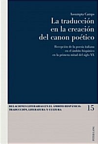 La Traducci? En La Creaci? del Canon Po?ico: Recepci? de la Poes? Italiana En El 햙bito Hisp?ico En La Primera Mitad del Siglo XX (Hardcover)