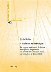 Ils aiment pas le fran?is: Le rapport au fran?is de futurs enseignants du primaire de la PH Bern dans leurs r?its de formation et de mobilit? (Paperback)