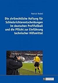 Die zivilrechtliche Haftung fuer Schiedsrichterentscheidungen im deutschen Profifu?all und die Pflicht zur Einfuehrung technischer Hilfsmittel (Hardcover)