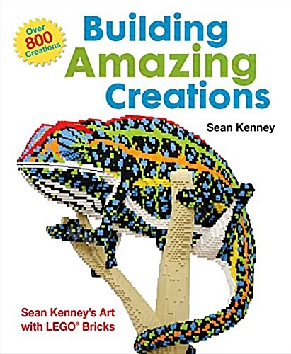 Building Amazing Creations: Sean Kenneys Art with Lego Bricks (Hardcover)