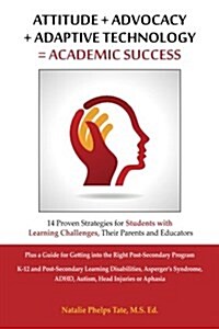 Attitude + Advocacy + Adaptive Technology = Academic Success: 14 Proven Strategies for Students with Learning Challenges, Their Parents and Educators (Paperback)