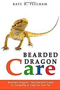 Bearded Dragons: The Essential Guide to Ownership & Care for Your Pet (Paperback)