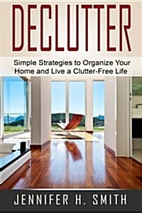 Declutter: Simple Strategies to Organize Your Home and Live a Clutter-Free Life (Paperback)