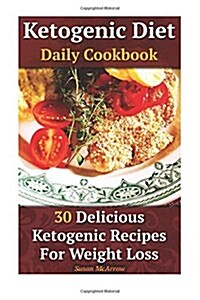 Ketogenic Diet: Daily Cookbook: 30 Delicious Ketogenic Recipes for Weight Loss: (Ketogenic Diet for Beginners, Ketogenic Diet, Ketogen (Paperback)