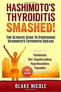 Hashimotos: Hashimotos Thyroiditis: Smashed! the Ultimate Guide to Overcoming Hashimotos Thyroiditis Disease. Hashimotos Diet - (Paperback)