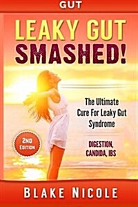 Gut: Leaky Gut: Smashed! the Ultimate Cure For: Leaky Gut Syndrome. Digestion, Candida, Ibs (Paperback)