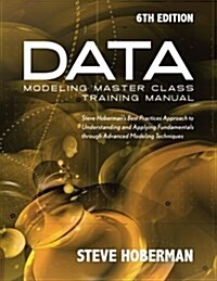 Data Modeling Master Class Training Manual 6th Edition: Steve Hobermans Best Practices Approach to Understanding and Applying Fundamentals Through Ad (Paperback)