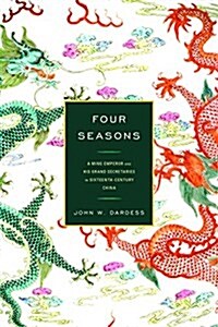 Four Seasons: A Ming Emperor and His Grand Secretaries in Sixteenth-Century China (Paperback)