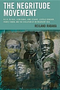 The Negritude Movement: W.E.B. Du Bois, Leon Damas, Aime Cesaire, Leopold Senghor, Frantz Fanon, and the Evolution of an Insurgent Idea (Paperback)
