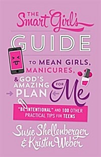 Smart Girls Guide to Mean Girls, Manicures, and Gods Amazing Plan for Me: be Intentional and 100 Other Practical Tips for Teens (Paperback)