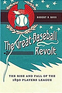 The Great Baseball Revolt: The Rise and Fall of the 1890 Players League (Hardcover)