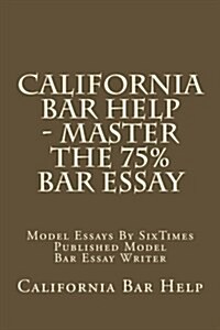 California Bar Help - Master the 75% Bar Essay: Model Essays by Sixtimes Published Model Bar Essay Writer (Paperback)