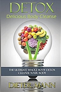 Detox: Delicious Body Cleanse: The Ultimate Whole Body Detox Cleanse Your Body (Paperback)