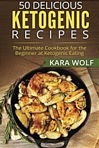 50 Delicious Ketogenic Recipes: The Ultimate Cookbook for the Beginner at Ketogenic Eating (Includes 10 Bonus Desserts Recipes!) (Paperback)