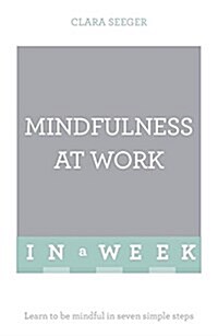 Mindfulness at Work in a Week : Learn to be Mindful in Seven Simple Steps (Paperback)