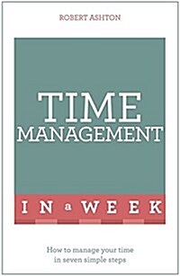 Time Management in a Week : How to Manage Your Time in Seven Simple Steps (Paperback)