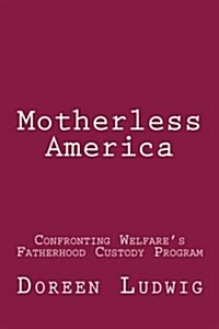 Motherless America: Confronting Welfares Fatherhood Custody Program (Paperback)