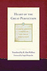 Heart of the Great Perfection: Dudjom Lingpas Visions of the Great Perfection (Paperback)