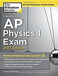 Cracking the AP Physics 1 Exam, 2017 Edition: Proven Techniques to Help You Score a 5 (Paperback)