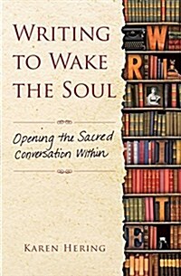 Writing to Wake the Soul: Opening the Sacred Conversation Within (Paperback)