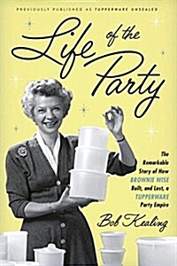 Life of the Party: The Remarkable Story of How Brownie Wise Built, and Lost, a Tupperware Party Empire (Hardcover)