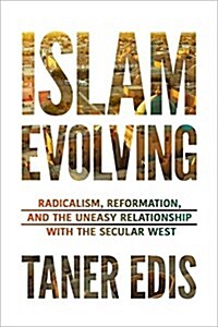 Islam Evolving: Radicalism, Reformation, and the Uneasy Relationship with the Secular West (Hardcover)