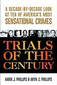 Trials of the Century: A Decade-By-Decade Look at Ten of Americas Most Sensational Crimes (Paperback)