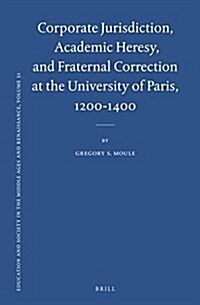 Corporate Jurisdiction, Academic Heresy, and Fraternal Correction at the University of Paris, 1200-1400 (Hardcover)