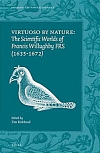 Virtuoso by Nature: The Scientific Worlds of Francis Willughby Frs (1635-1672) (Hardcover)