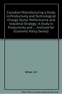 Canadian Manufacturing a Study in Productivity and Technological Change Sector Performance and Industrial Strategy (Hardcover)