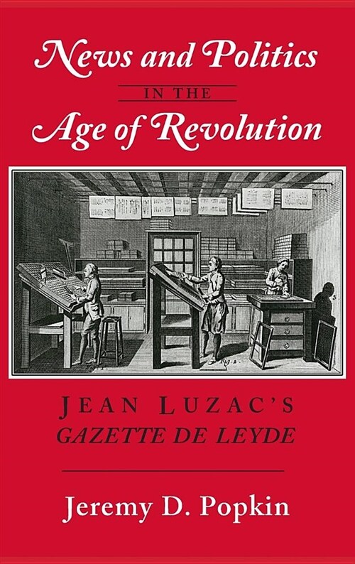 News and Politics in the Age of Revolution: Jean Luzacs Gazette de Leyde (Hardcover)