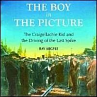 The Boy in the Picture: The Craigellachie Kid and the Driving of the Last Spike (Paperback)