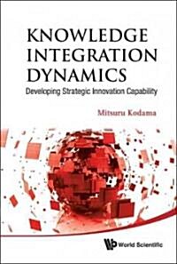 Knowledge Integration Dynamics: Developing Strategic Innovation Capability (Hardcover)