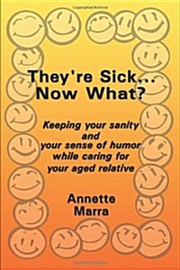 Theyre Sick...Now What?: Keeping Your Sanity and Your Sense of Humor While Caring for Your Aged Relative (Paperback)