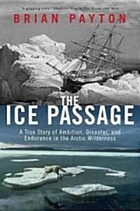 The Ice Passage: A True Story of Ambition, Disaster, and Endurance in the Arctic Wilderness (Paperback)