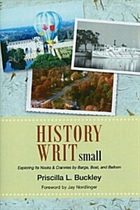 History Writ Small: Exploring Its Nooks & Crannies by Barge, Boat, and Balloon (Hardcover)