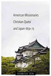 American Missionaries, Christian Oyatoi, and Japan, 1859-73 (Paperback)