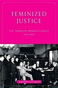 Feminized Justice: The Toronto Womens Court, 1913-34 (Paperback)