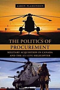 The Politics of Procurement: Military Acquisition in Canada and the Sea King Helicopter (Paperback)