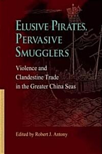 Elusive Pirates, Pervasive Smugglers: Violence and Clandestine Trade in the Greater China Seas (Hardcover)