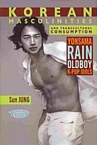 Korean Masculinities and Transcultural Consumption: Yonsama, Rain, Oldboy, K-Pop Idols (Hardcover)