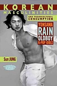 Korean Masculinities and Transcultural Consumption: Yonsama, Rain, Oldboy, K-Pop Idols (Paperback)
