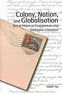 Colony, Nation, and Globalisation: Not at Home in Singaporean and Malaysian Literature (Hardcover)