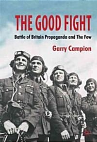 The Good Fight : Battle of Britain Propaganda and the Few (Paperback)